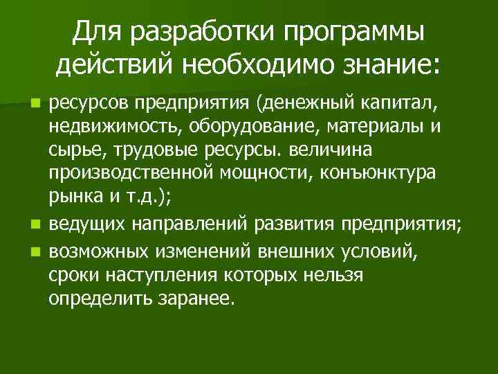 Для разработки программы действий необходимо знание: ресурсов предприятия (денежный капитал, недвижимость, оборудование, материалы и