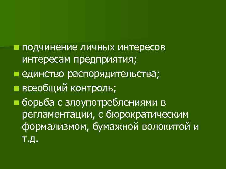 n подчинение личных интересов интересам предприятия; n единство распорядительства; n всеобщий контроль; n борьба