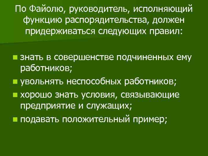 По Файолю, руководитель, исполняющий функцию распорядительства, должен придерживаться следующих правил: n знать в совершенстве