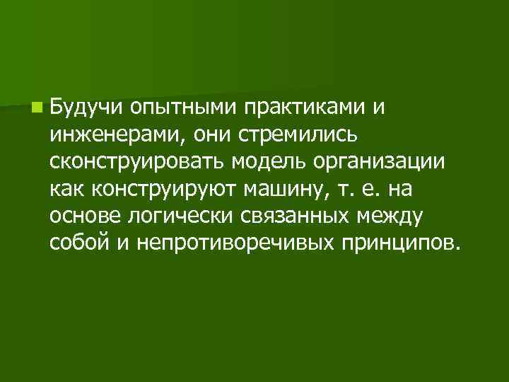 n Будучи опытными практиками и инженерами, они стремились сконструировать модель организации как конструируют машину,