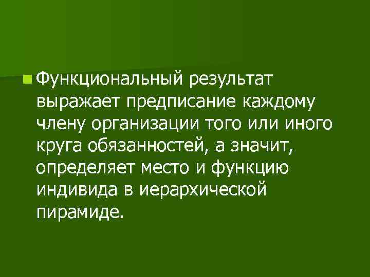 n Функциональный результат выражает предписание каждому члену организации того или иного круга обязанностей, а