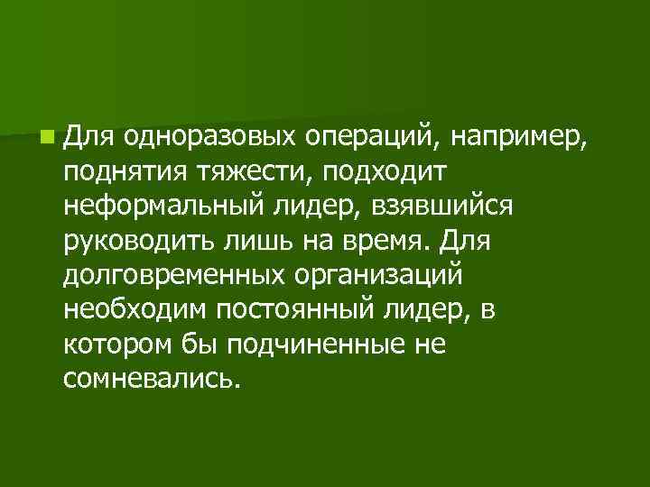 n Для одноразовых операций, например, поднятия тяжести, подходит неформальный лидер, взявшийся руководить лишь на