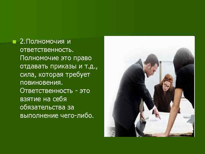 n 2. Полномочия и ответственность. Полномочие это право отдавать приказы и т. д. ,