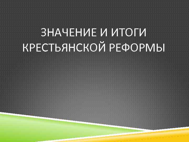 ЗНАЧЕНИЕ И ИТОГИ КРЕСТЬЯНСКОЙ РЕФОРМЫ 