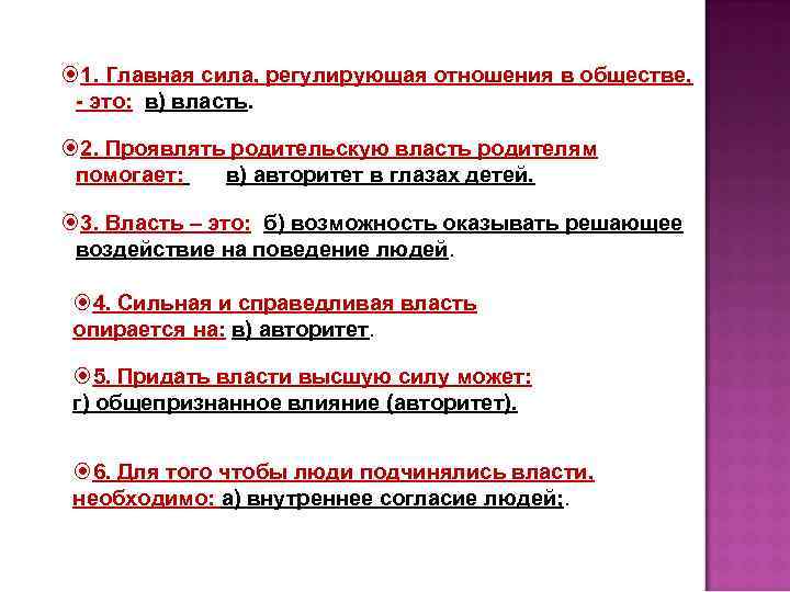  1. Главная сила, регулирующая отношения в обществе, - это: в) власть. 2. Проявлять