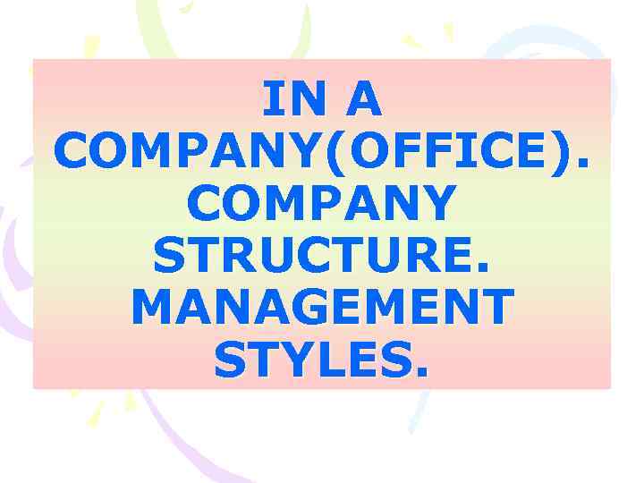 IN A COMPANY(OFFICE). COMPANY STRUCTURE. MANAGEMENT STYLES. 