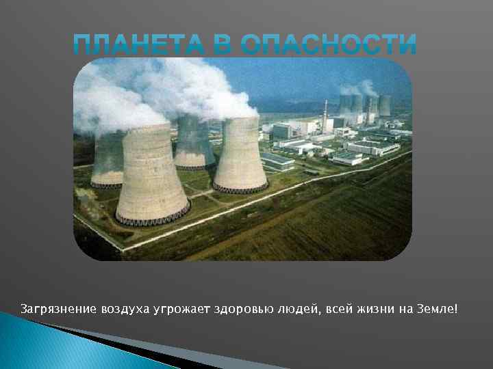 Загрязнение воздуха угрожает здоровью людей, всей жизни на Земле! 