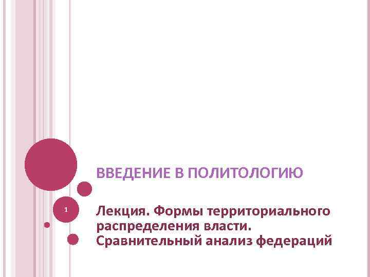 ВВЕДЕНИЕ В ПОЛИТОЛОГИЮ 1 Лекция. Формы территориального распределения власти. Сравнительный анализ федераций 