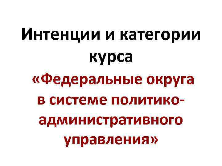 Интенции и категории курса «Федеральные округа в системе политикоадминистративного управления» 