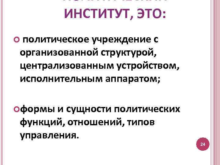 ПОЛИТИЧЕСКИЙ ИНСТИТУТ, ЭТО: политическое учреждение с организованной структурой, централизованным устройством, исполнительным аппаратом; формы и
