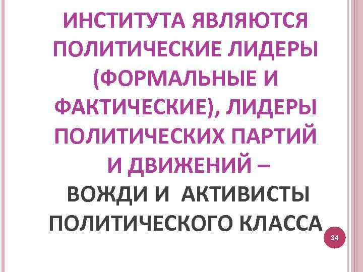 ИНСТИТУТА ЯВЛЯЮТСЯ ПОЛИТИЧЕСКИЕ ЛИДЕРЫ (ФОРМАЛЬНЫЕ И ФАКТИЧЕСКИЕ), ЛИДЕРЫ ПОЛИТИЧЕСКИХ ПАРТИЙ И ДВИЖЕНИЙ – ВОЖДИ