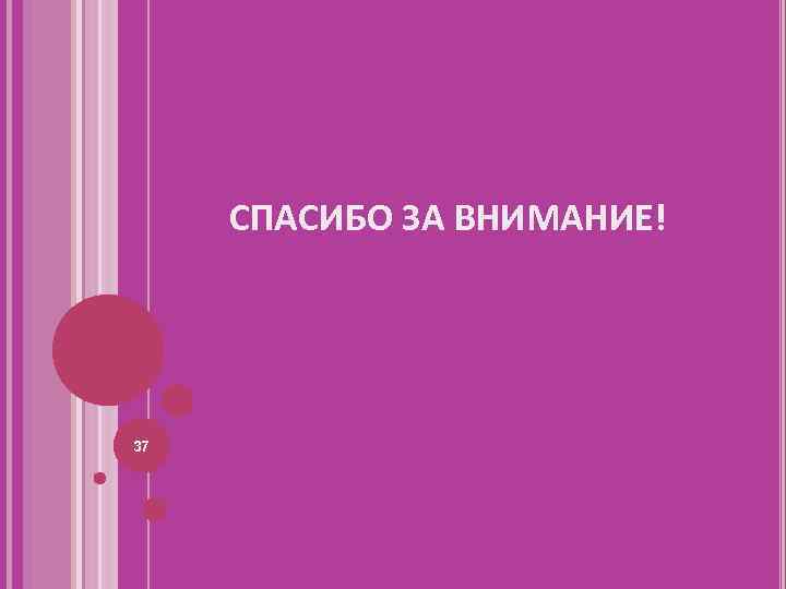СПАСИБО ЗА ВНИМАНИЕ! 37 