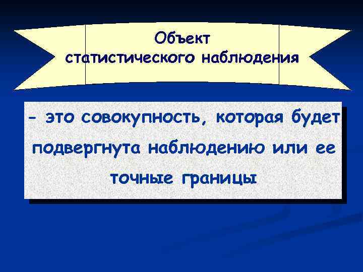 Объект статистического наблюдения - это совокупность, которая будет подвергнута наблюдению или ее точные границы