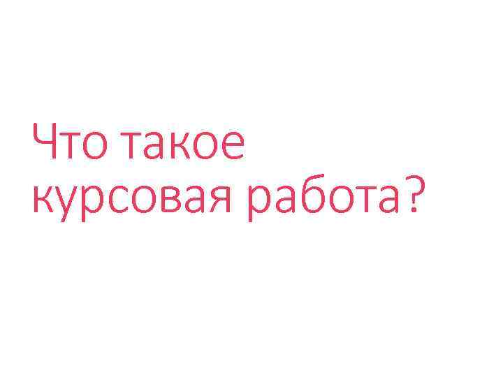 Что такое курсовая работа? 