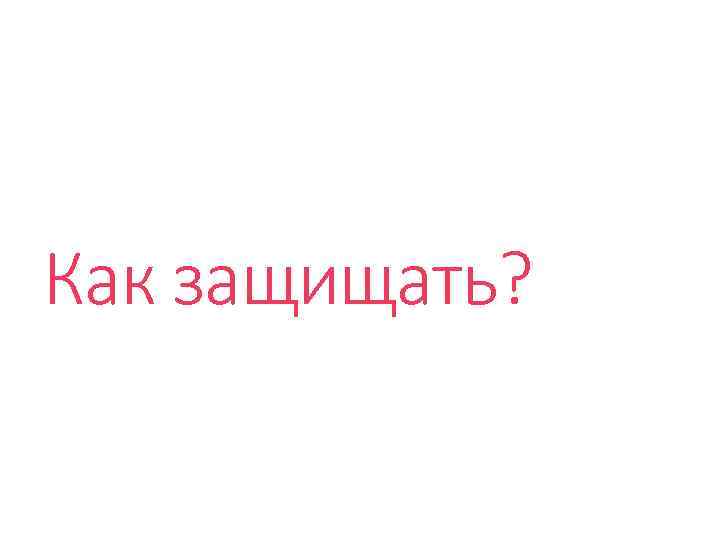 Как защищать? 