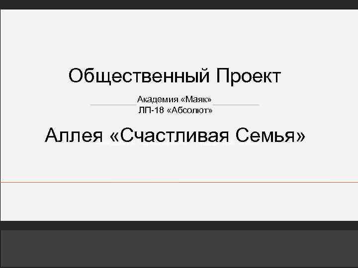 Общественный Проект Академия «Маяк» ЛП-18 «Абсолют» Аллея «Счастливая Семья» Аккадемия персонального лидерства "Маяк" 