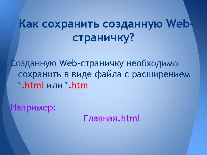 Как сохранить созданную Webстраничку? Созданную Web-страничку необходимо сохранить в виде файла с расширением *.