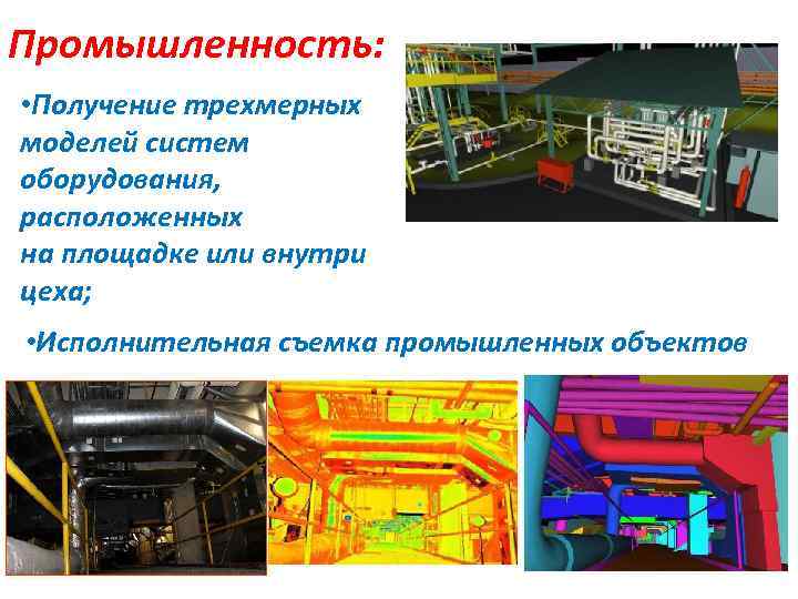 Промышленность: • Получение трехмерных моделей систем оборудования, расположенных на площадке или внутри цеха; •