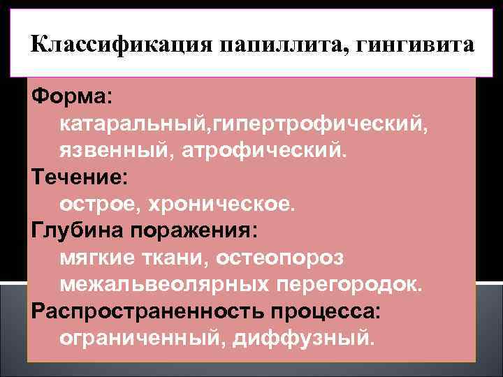 Классификация папиллита, гингивита Форма: катаральный, гипертрофический, язвенный, атрофический. Течение: острое, хроническое. Глубина поражения: мягкие