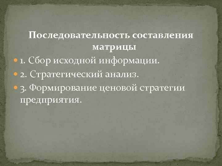 Последовательность составления матрицы 1. Сбор исходной информации. 2. Стратегический анализ. 3. Формирование ценовой стратегии