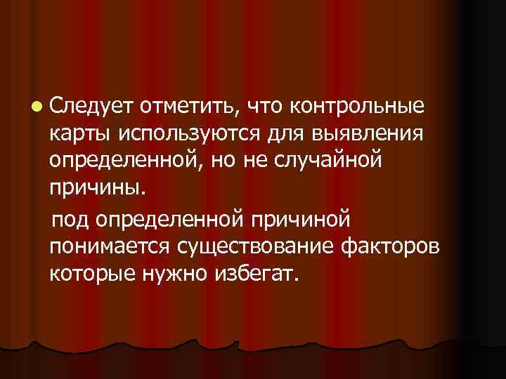 l Следует отметить, что контрольные карты используются для выявления определенной, но не случайной причины.