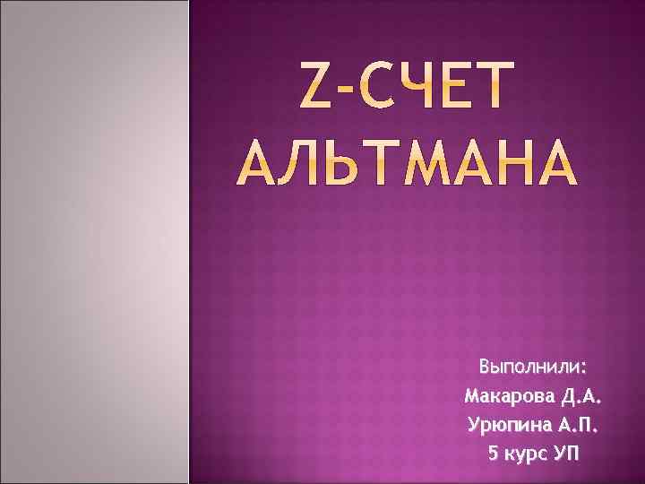 Выполнили: Макарова Д. А. Урюпина А. П. 5 курс УП 