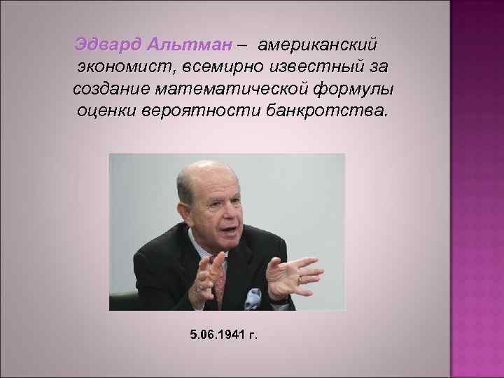 Эдвард Альтман – американский экономист, всемирно известный за создание математической формулы оценки вероятности банкротства.