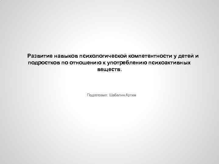 Развитие навыков психологической компетентности у детей и подростков по отношению к употреблению психоактивных веществ.