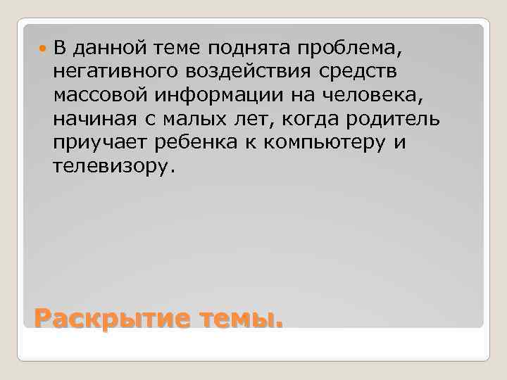  В данной теме поднята проблема, негативного воздействия средств массовой информации на человека, начиная