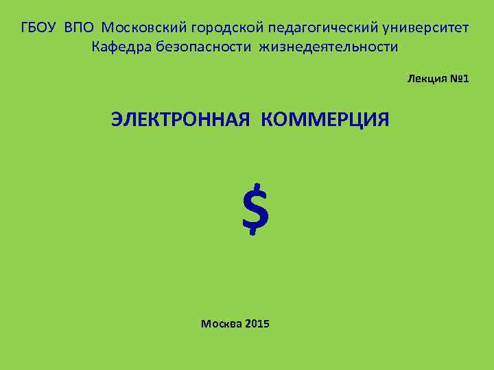 ГБОУ ВПО Московский городской педагогический университет Кафедра безопасности жизнедеятельности Лекция № 1 ЭЛЕКТРОННАЯ КОММЕРЦИЯ