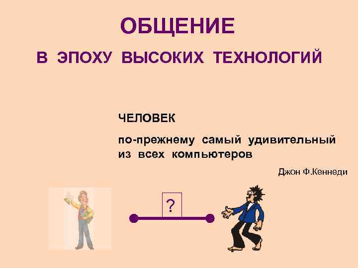 ОБЩЕНИЕ В ЭПОХУ ВЫСОКИХ ТЕХНОЛОГИЙ ЧЕЛОВЕК по-прежнему самый удивительный из всех компьютеров Джон Ф.