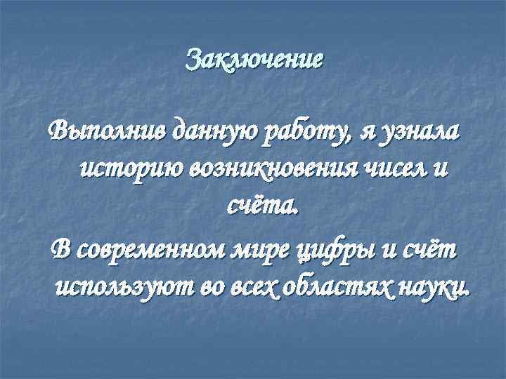 Заключение Выполнив данную работу, я узнала историю возникновения чисел и счёта. В современном мире