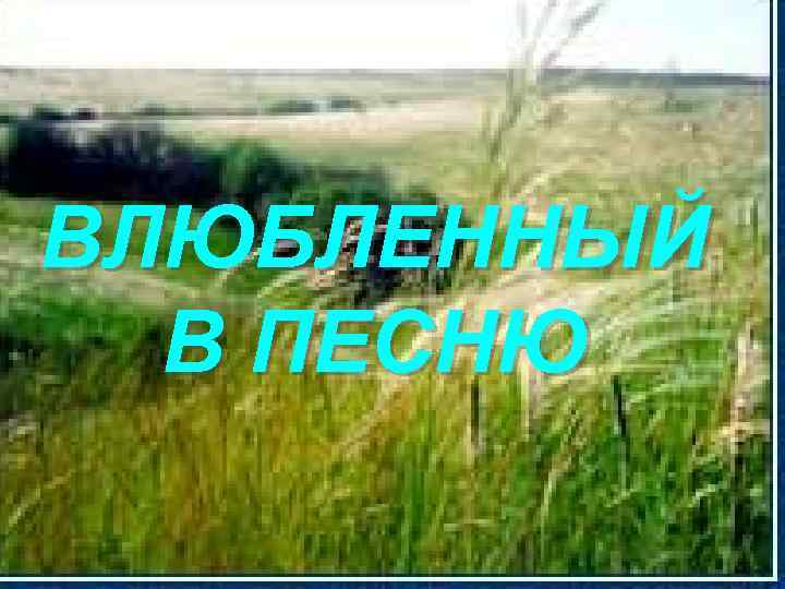 ВЛЮБЛЕННЫЙ В ПЕСНЮ 