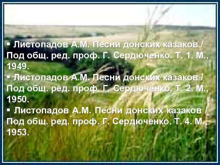§ Листопадов А. М. Песни донских казаков / Под общ. ред. проф. Г. Сердюченко.