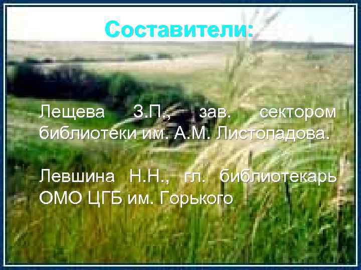 Составители: Лещева З. П. , зав. сектором библиотеки им. А. М. Листопадова. Левшина Н.