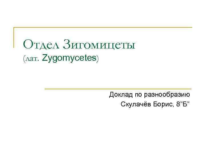 Отдел Зигомицеты (лат. Zygomycetes) Доклад по разнообразию Скулачёв Борис, 8”Б” 