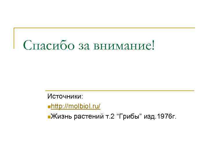Спасибо за внимание! Источники: nhttp: //molbiol. ru/ n. Жизнь растений т. 2 “Грибы” изд.