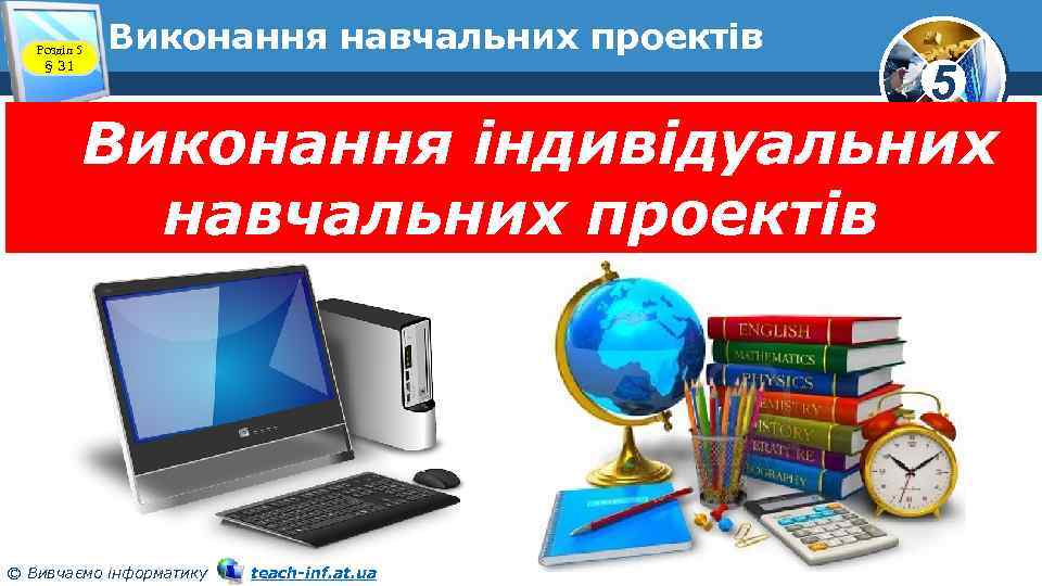 Розділ 5 § 31 Виконання навчальних проектів 5 Виконання індивідуальних навчальних проектів © Вивчаємо