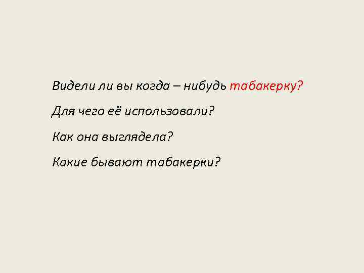 Видели ли вы когда – нибудь табакерку? Для чего её использовали? Как она выглядела?