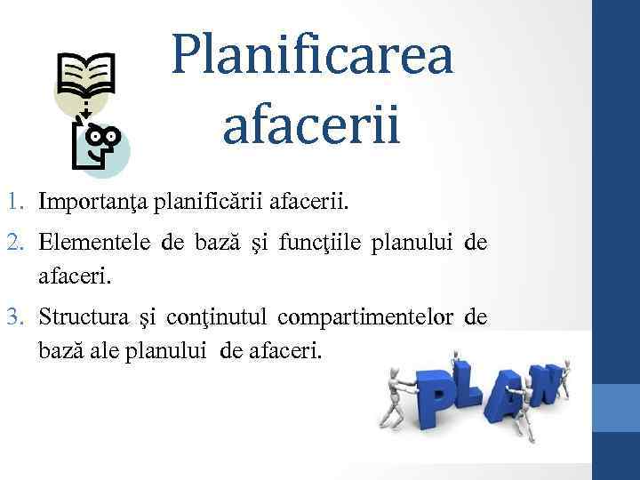 Planificarea afacerii 1. Importanţa planificării afacerii. 2. Elementele de bază şi funcţiile planului de