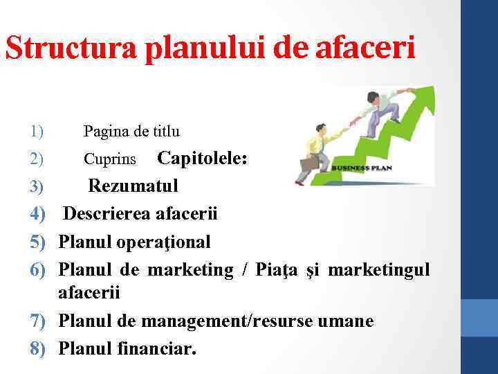 Structura planului de afaceri 1) Pagina de titlu 2) Cuprins Capitolele: 3) 4) 5)