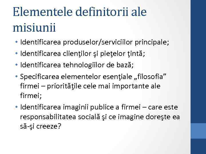 Elementele definitorii ale misiunii • Identificarea produselor/serviciilor principale; • Identificarea clienţilor şi pieţelor ţintă;