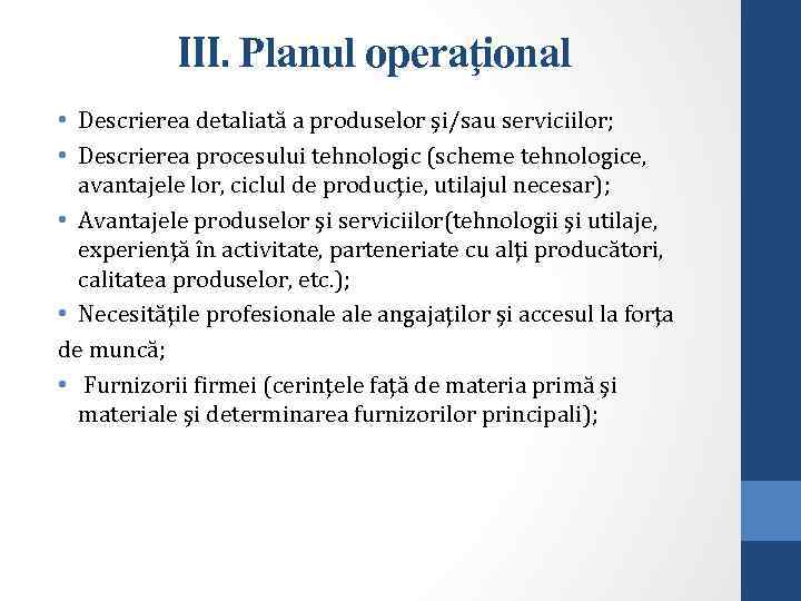 III. Planul operaţional • Descrierea detaliată a produselor şi/sau serviciilor; • Descrierea procesului tehnologic