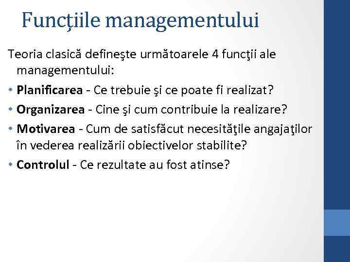 Funcţiile managementului Teoria clasică defineşte următoarele 4 funcţii ale managementului: • Planificarea - Ce