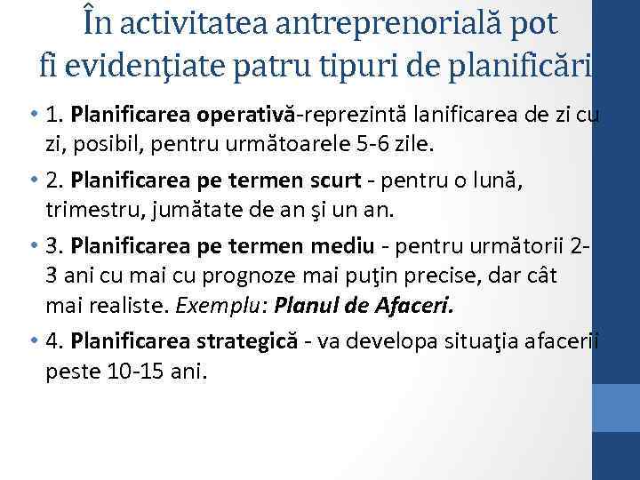 În activitatea antreprenorială pot fi evidenţiate patru tipuri de planificări: • 1. Planificarea operativă-reprezintă