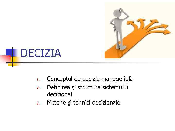 DECIZIA 1. 2. 3. Conceptul de decizie managerială Definirea şi structura sistemului decizional Metode