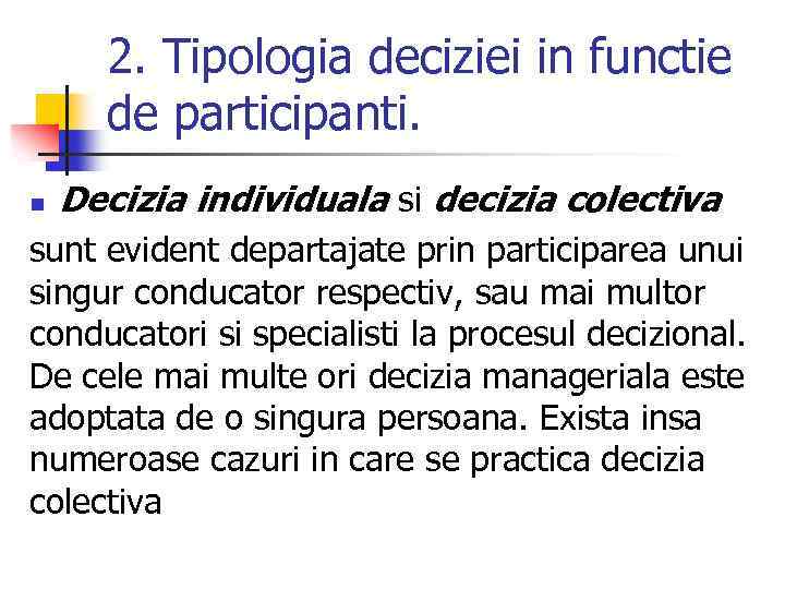 2. Tipologia deciziei in functie de participanti. n Decizia individuala si decizia colectiva sunt