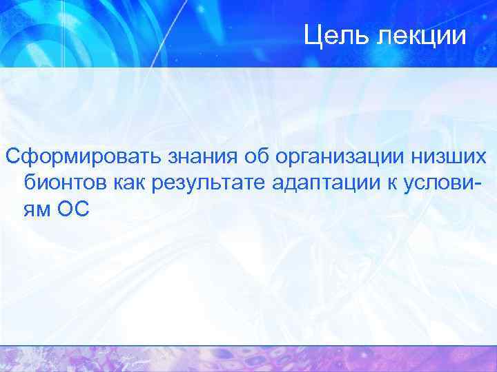 Цель лекции Сформировать знания об организации низших бионтов как результате адаптации к условиям ОС