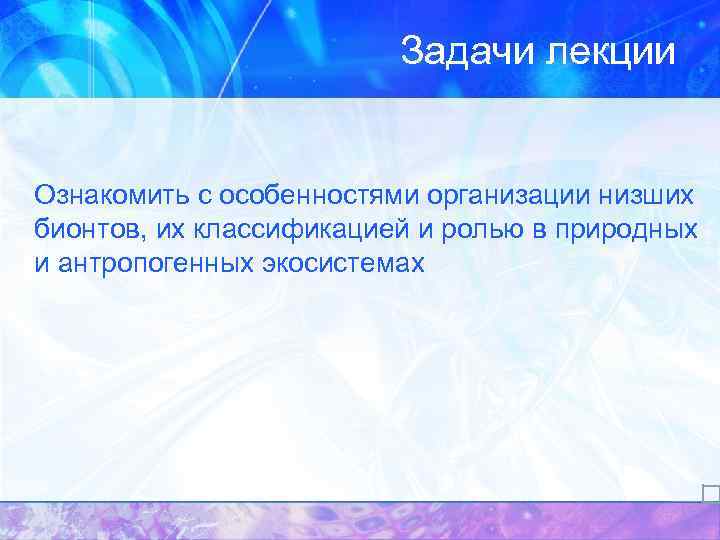 Задачи лекции Ознакомить с особенностями организации низших бионтов, их классификацией и ролью в природных