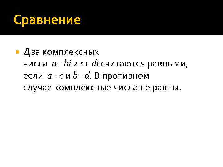 Сравнение Два комплексных числа a+ bi и c+ di считаются равными, если a= c